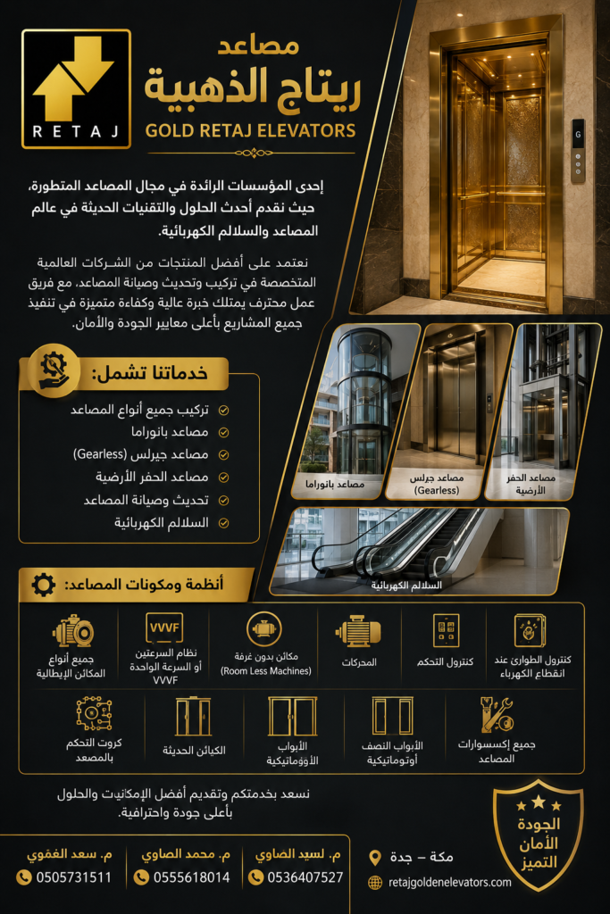 مصاعد ريتاج الذهبية GOLD RETAJ ELEVATORS إحدى المؤسسات الرائدة في مجال المصاعد المتطورة، حيث نقدم أحدث الحلول والتقنيات الحديثة في عالم المصاعد والسلالم الكهربائية. نعتمد على أفضل المنتجات من الشركات العالمية المتخصصة في تركيب وتحديث وصيانة المصاعد، مع فريق عمل محترف يمتلك خبرة عالية وكفاءة متميزة في تنفيذ جميع المشاريع بأعلى معايير الجودة والأمان. 🔹 خدماتنا تشمل: • تركيب جميع أنواع المصاعد • مصاعد بانوراما • مصاعد جيرلس (Gearless) • مصاعد الحفر الأرضية • تحديث وصيانة المصاعد • السلالم الكهربائية 🔹 أنظمة ومكونات المصاعد: • جميع أنواع المكائن الإيطالية • نظام السرعتين أو السرعة الواحدة VVVF • مكائن بدون غرفة (Room Less Machines) • المحركات • كنترول التحكم • كنترول الطوارئ عند انقطاع الكهرباء • كروت التحكم بالمصعد • الكبائن الحديثة • الأبواب الأوتوماتيكية • الأبواب النصف أوتوماتيكية • جميع إكسسوارات المصاعد نسعد بخدمتكم وتقديم أفضل الإمكانيات والحلول بأعلى جودة واحترافية. مصاعد ريتاج الذهبية RETAJ GOLDEN ELEVATORS م. السيد الصاوي 📞 0536407527 م. محمد الصاوي 📞 0555618014 م. سعد الغموي 📞 0505731511 📍 مكة – جدة 🌐 retajgoldenelevators.com
